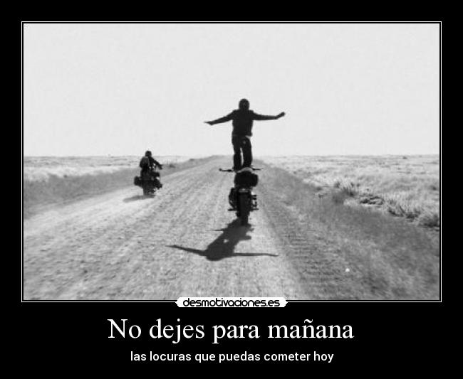 No dejes para mañana - las locuras que puedas cometer hoy