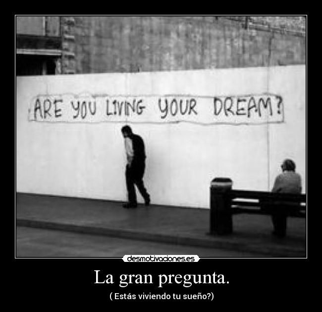 La gran pregunta. - ( Estás viviendo tu sueño?)