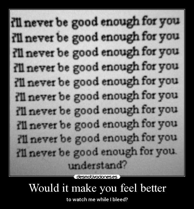 Would it make you feel better - to watch me while I bleed?