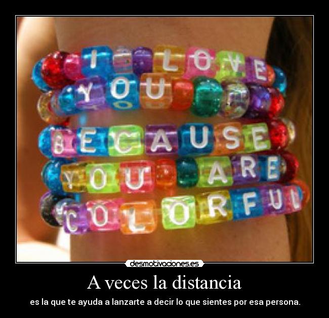 A veces la distancia - es la que te ayuda a lanzarte a decir lo que sientes por esa persona.