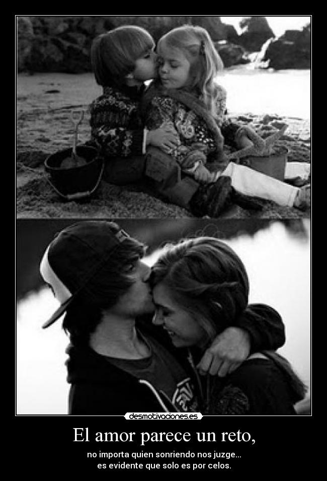 El amor parece un reto, - no importa quien sonriendo nos juzge...
es evidente que solo es por celos.