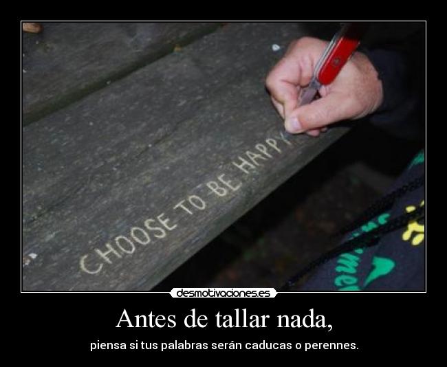 Antes de tallar nada, - piensa si tus palabras serán caducas o perennes.