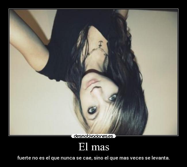 El mas - fuerte no es el que nunca se cae, sino el que mas veces se levanta.