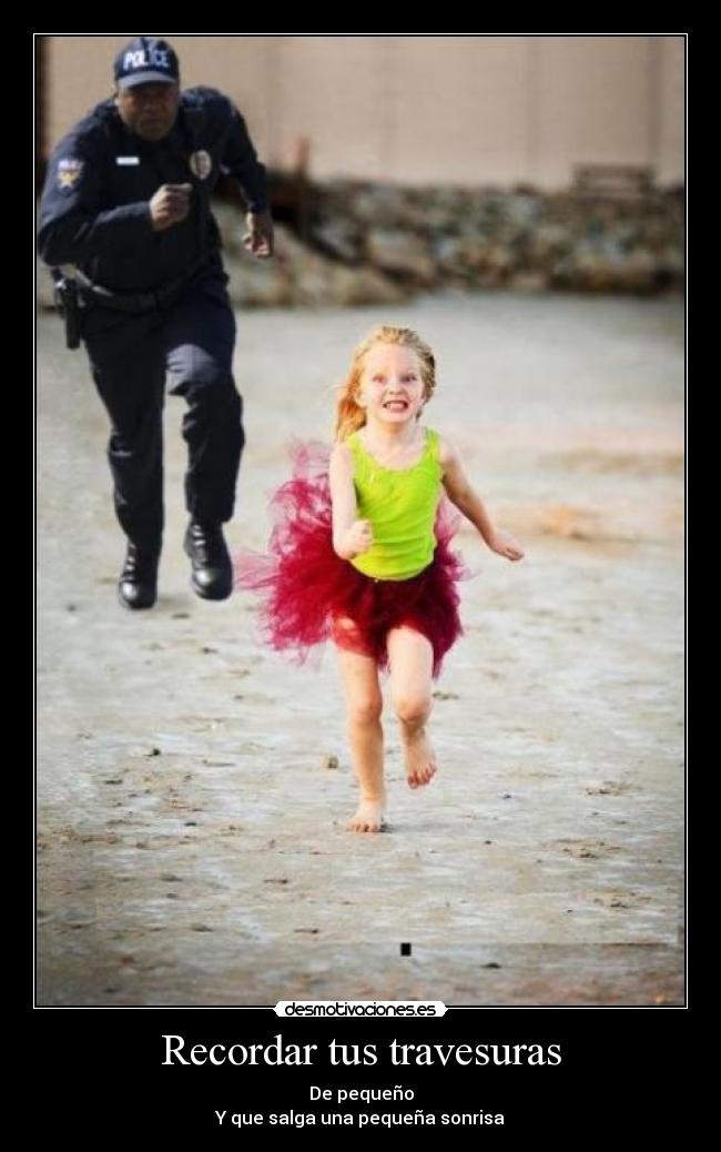 Recordar tus travesuras - De pequeño
Y que salga una pequeña sonrisa