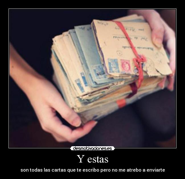 Y estas - son todas las cartas que te escribo pero no me atrebo a enviarte