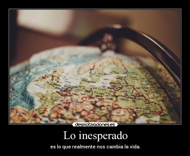 Lo inesperado - es lo que realmente nos cambia la vida.