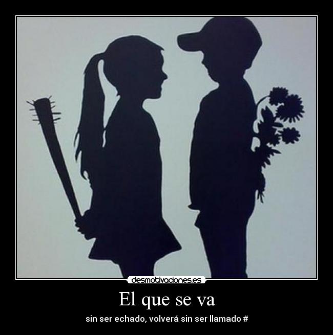 El que se va - sin ser echado, volverá sin ser llamado #