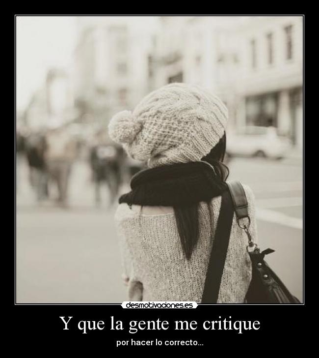 Y que la gente me critique - por hacer lo correcto...