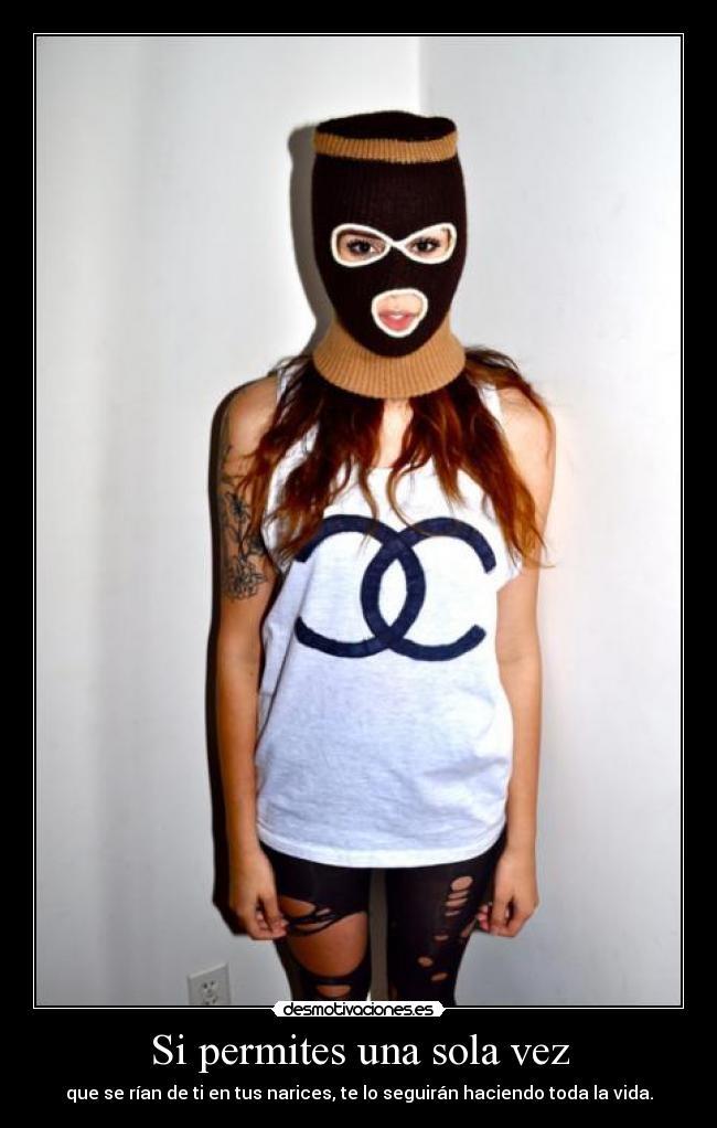 Si permites una sola vez - que se rían de ti en tus narices, te lo seguirán haciendo toda la vida.
