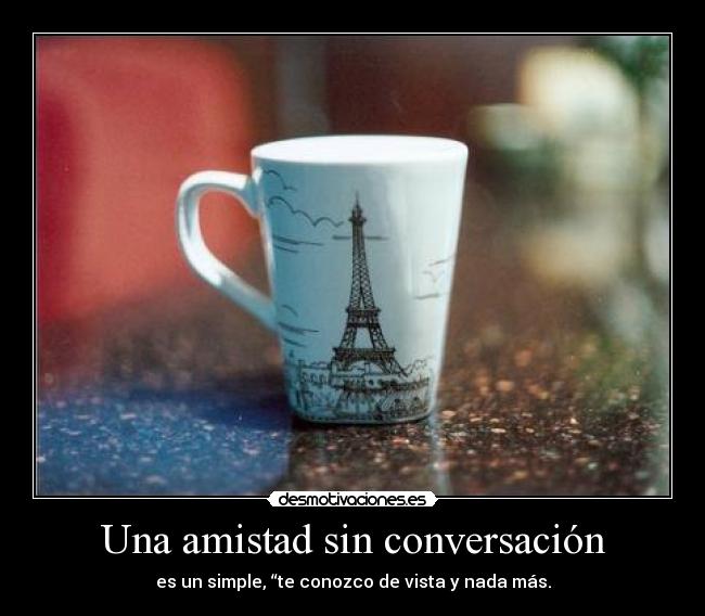 Una amistad sin conversación - es un simple, “te conozco de vista y nada más.