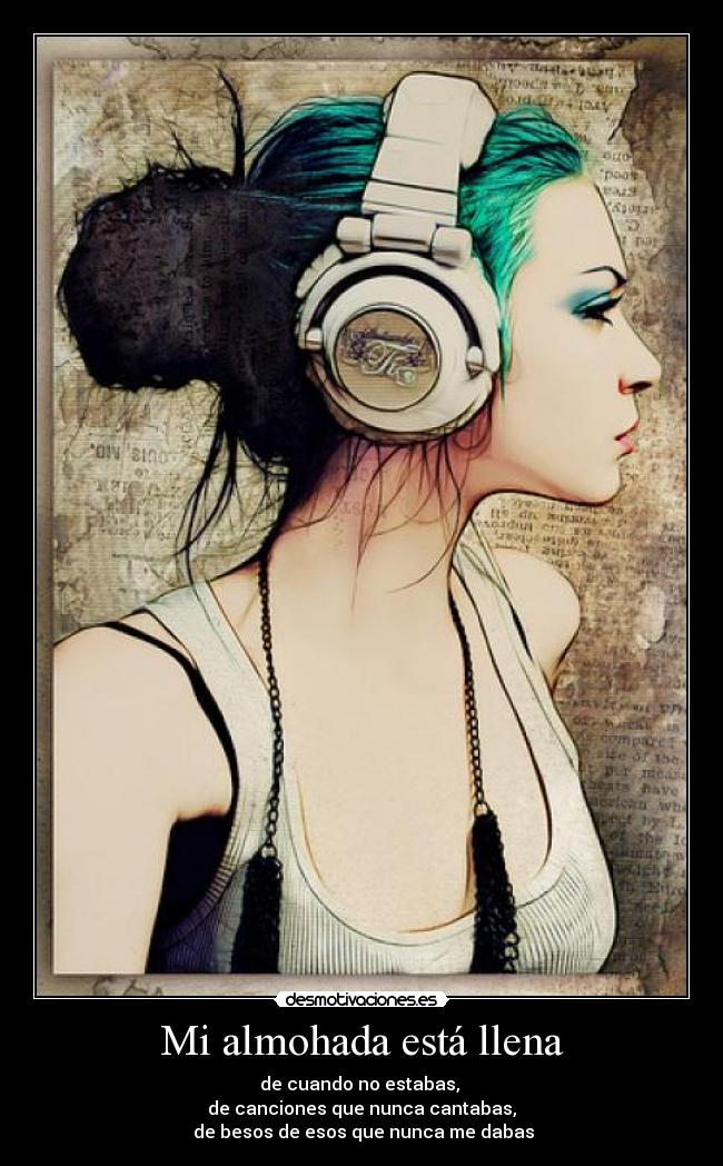 Mi almohada está llena - de cuando no estabas,
de canciones que nunca cantabas,
de besos de esos que nunca me dabas