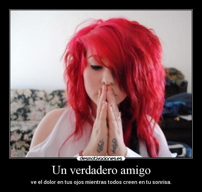 Un verdadero amigo - ve el dolor en tus ojos mientras todos creen en tu sonrisa.