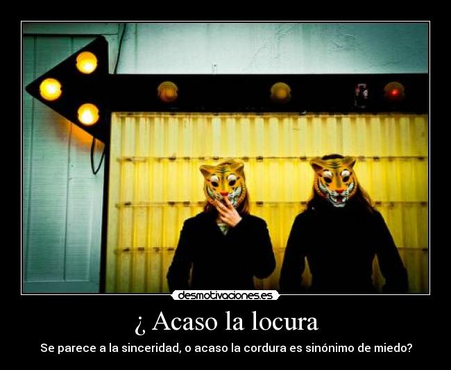 ¿ Acaso la locura -