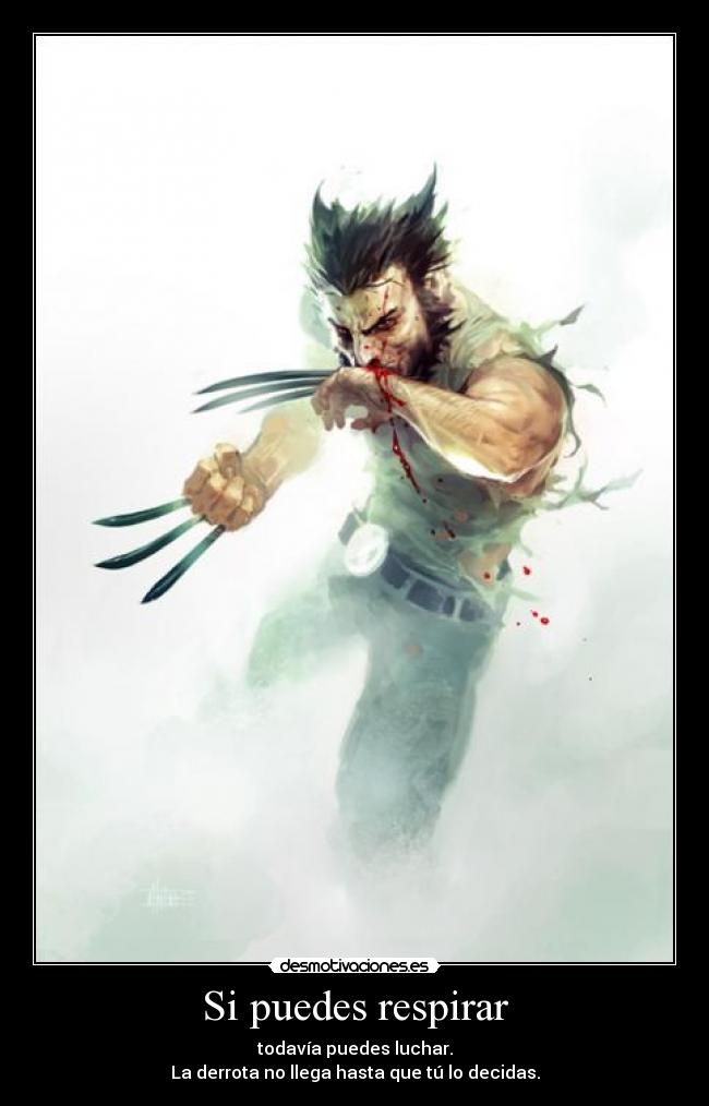 Si puedes respirar - todavía puedes luchar.
La derrota no llega hasta que tú lo decidas.