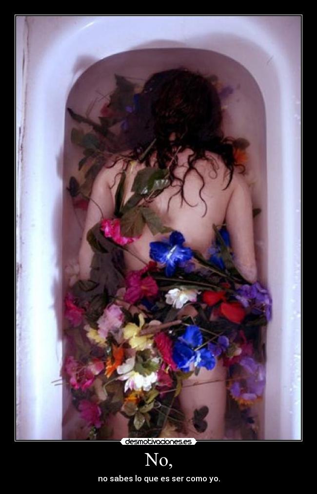 No, - no sabes lo que es ser como yo.