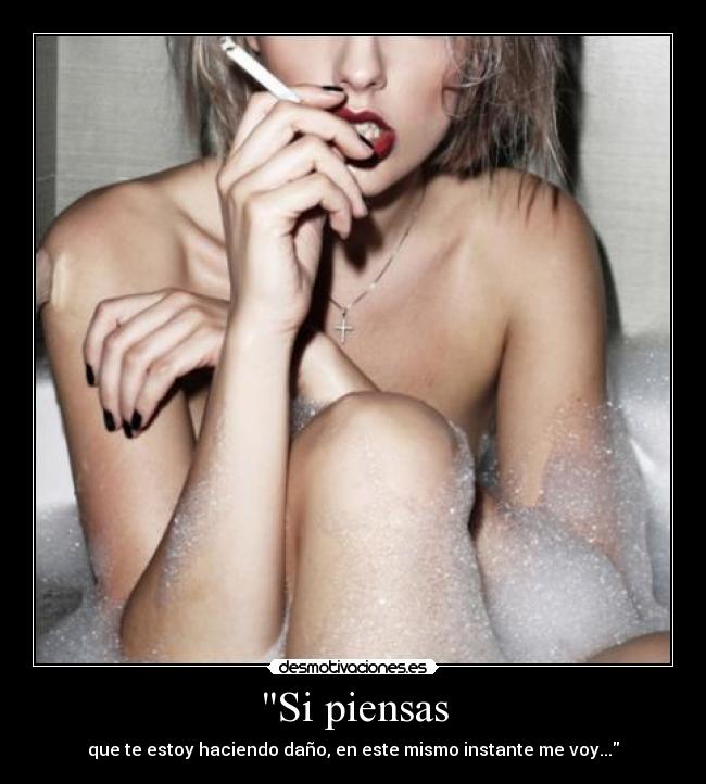 Si piensas - que te estoy haciendo daño, en este mismo instante me voy...