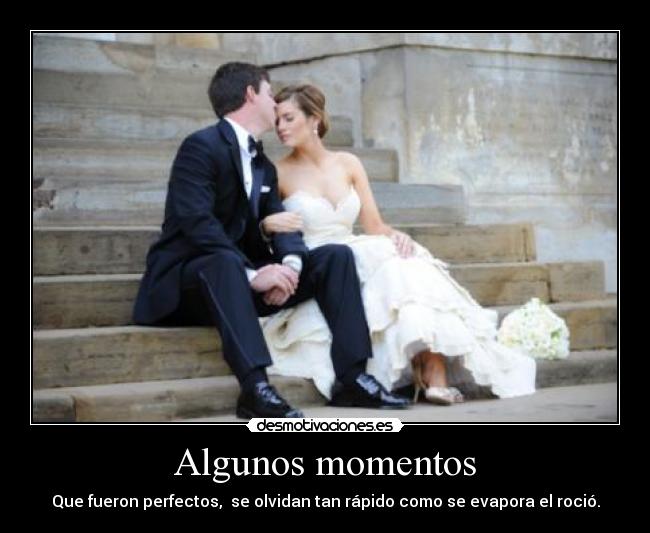 Algunos momentos - Que fueron perfectos, se olvidan tan rápido como se evapora el roció.