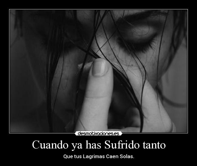 Cuando ya has Sufrido tanto - Que tus Lagrimas Caen Solas.