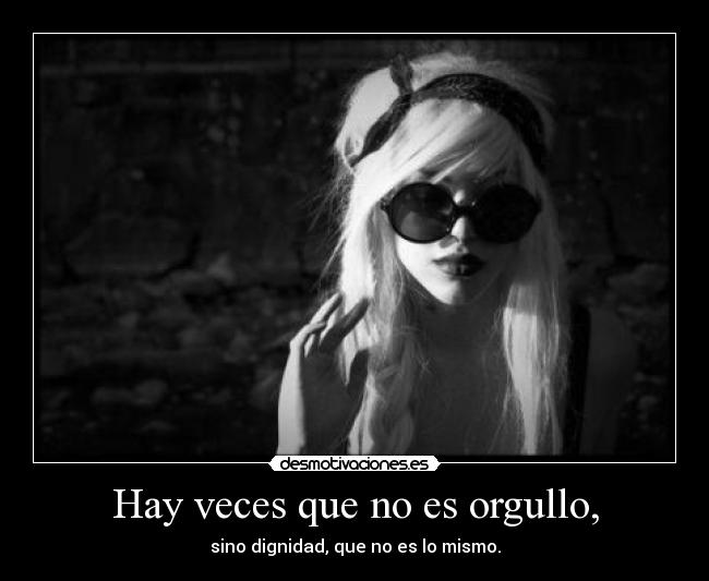 Hay veces que no es orgullo, - 