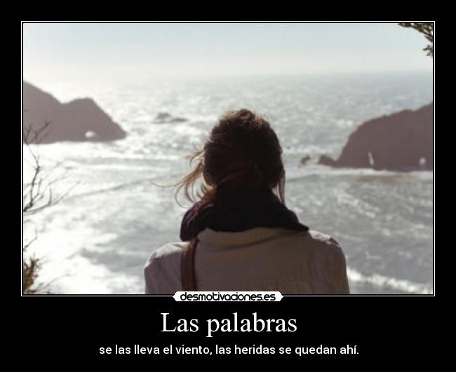 Las palabras - se las lleva el viento, las heridas se quedan ahí.