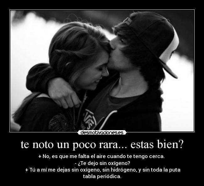 te noto un poco rara... estas bien? -