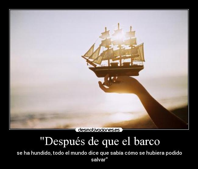 Después de que el barco - se ha hundido, todo el mundo dice que sabía cómo se hubiera podido salvar