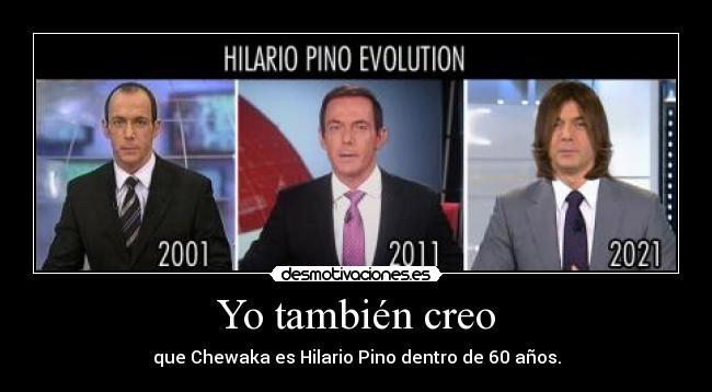 Yo también creo - que Chewaka es Hilario Pino dentro de 60 años.