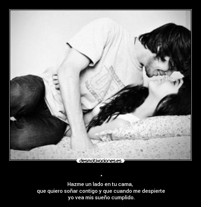 . - Hazme un lado en tu cama, 
que quiero soñar contigo y que cuando me despierte
 yo vea mis sueño cumplido.
