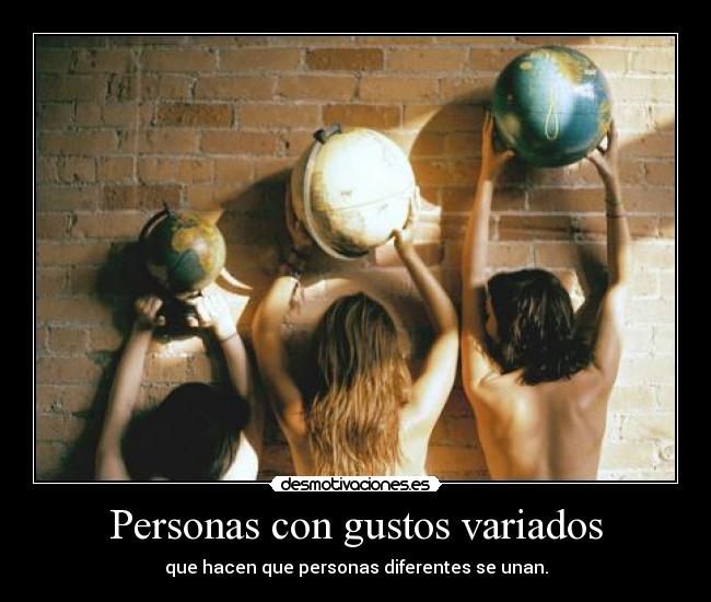 Personas con gustos variados - que hacen que personas diferentes se unan.