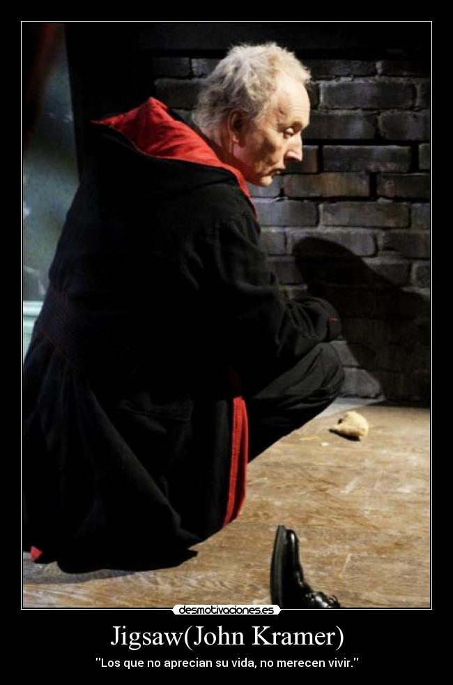 Jigsaw(John Kramer) - Los que no aprecian su vida, no merecen vivir.