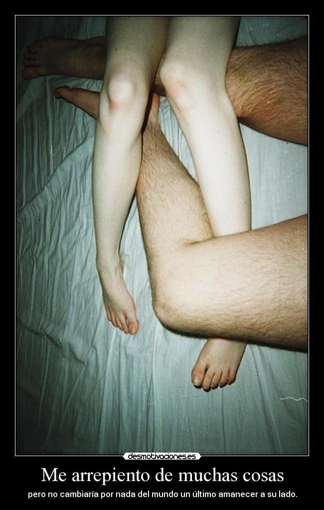 Me arrepiento de muchas cosas - pero no cambiaría por nada del mundo un último amanecer a su lado.