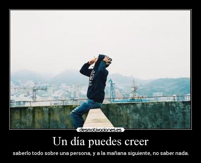 Un día puedes creer - saberlo todo sobre una persona, y a la mañana siguiente, no saber nada.