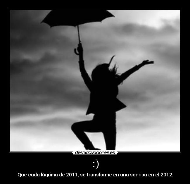 :) - Que cada lágrima de 2011, se transforme en una sonrisa en el 2012.