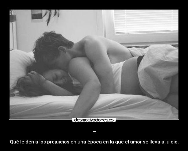 - - Qué le den a los prejuicios en una época en la que el amor se lleva a juicio.