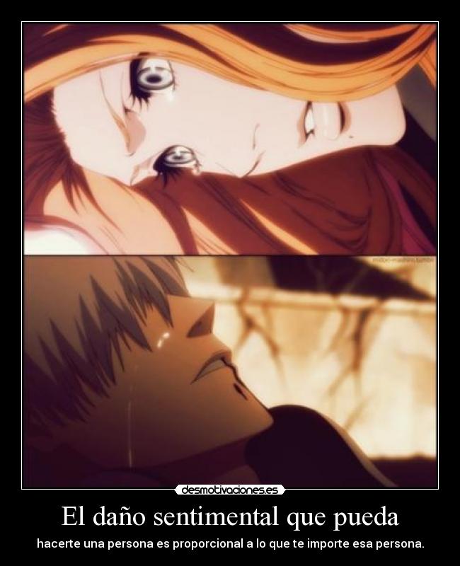 El daño sentimental que pueda - hacerte una persona es proporcional a lo que te importe esa persona.