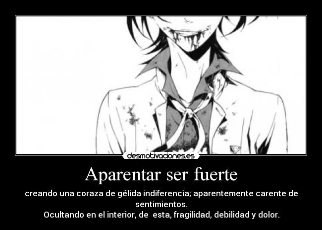 Aparentar ser fuerte - creando una coraza de gélida indiferencia; aparentemente carente de sentimientos.
Ocultando en el interior, de  esta, fragilidad, debilidad y dolor.