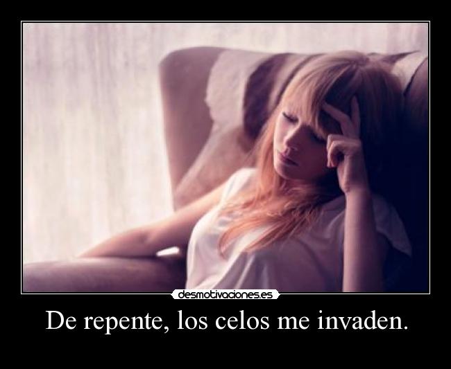 De repente, los celos me invaden. -