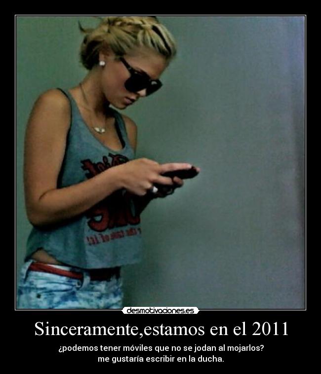 Sinceramente,estamos en el 2011 - ¿podemos tener móviles que no se jodan al mojarlos?
me gustaría escribir en la ducha.