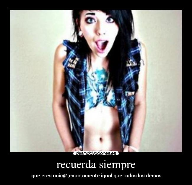 recuerda siempre - que eres unic@,exactamente igual que todos los demas