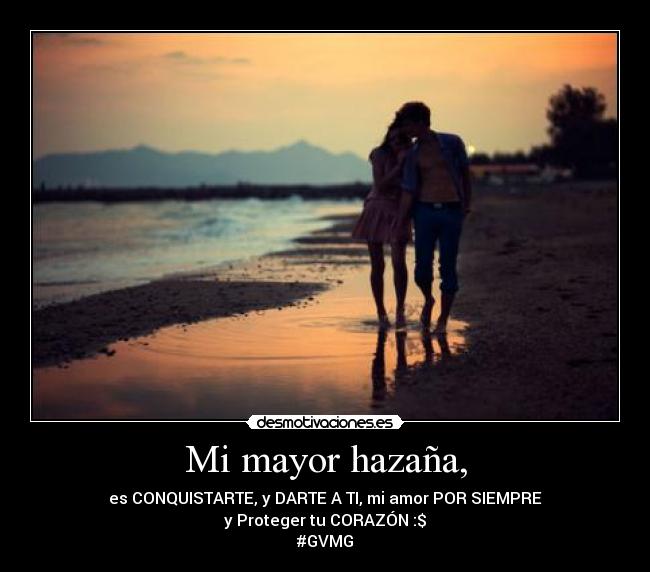 Mi mayor hazaña, - es CONQUISTARTE, y DARTE A TI, mi amor POR SIEMPRE
y Proteger tu CORAZÓN :$
#GVMG