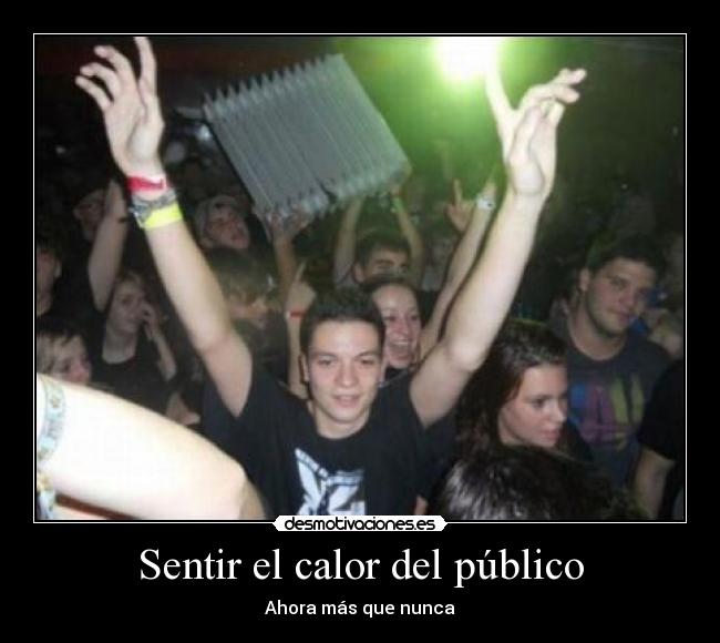 Sentir el calor del público - Ahora más que nunca