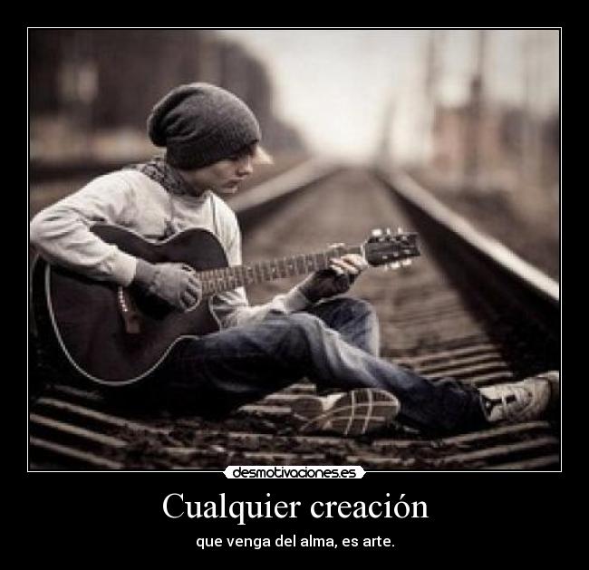 Cualquier creación - que venga del alma, es arte.