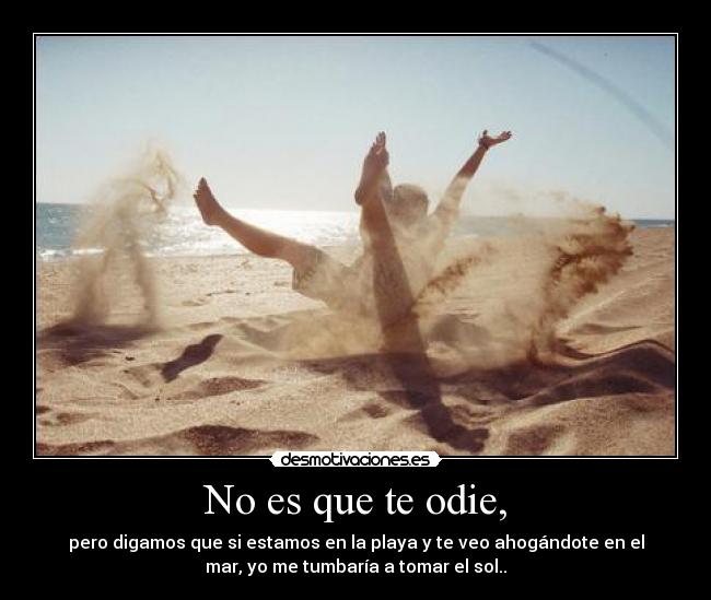 No es que te odie, -