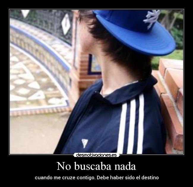 No buscaba nada - cuando me cruze contigo. Debe haber sido el destino