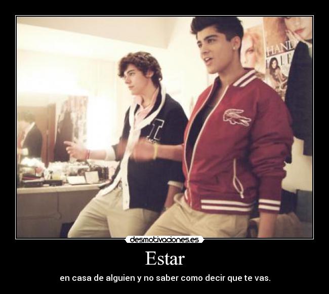 Estar - en casa de alguien y no saber como decir que te vas.