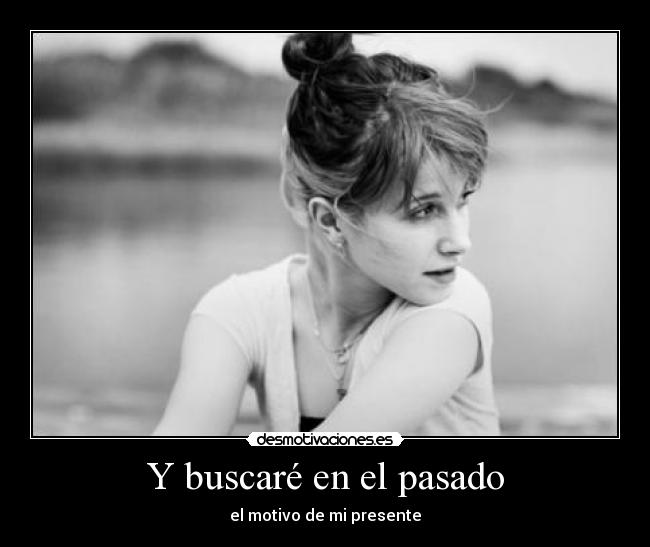 Y buscaré en el pasado -