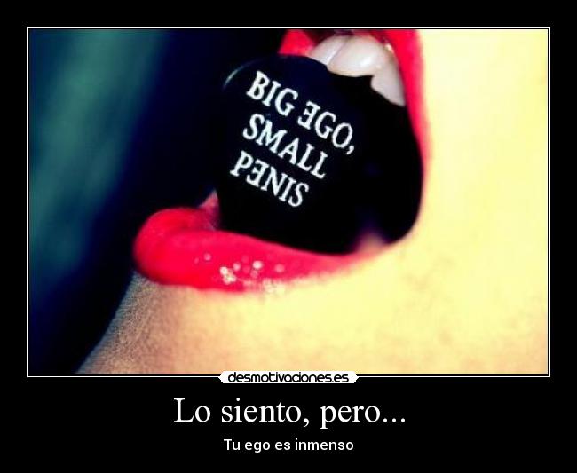Lo siento, pero... - Tu ego es inmenso