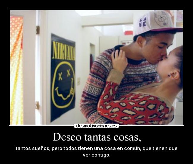 Deseo tantas cosas, - tantos sueños, pero todos tienen una cosa en común, que tienen que ver contigo.