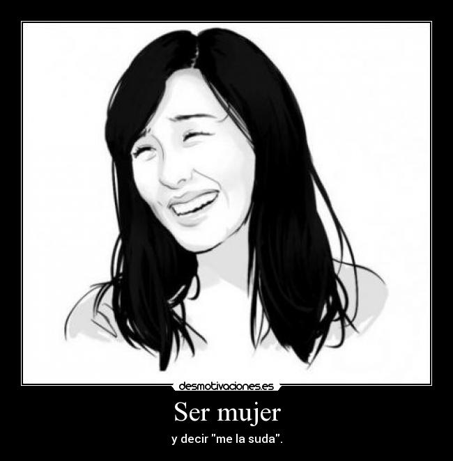 Ser mujer - y decir me la suda.