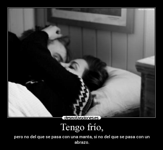Tengo frío, -